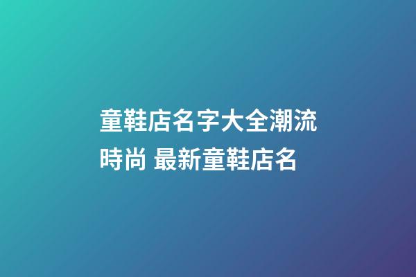 童鞋店名字大全潮流時尚 最新童鞋店名-第1張-店鋪起名-玄機派
